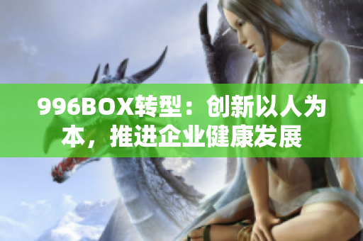 996BOX转型：创新以人为本，推进企业健康发展