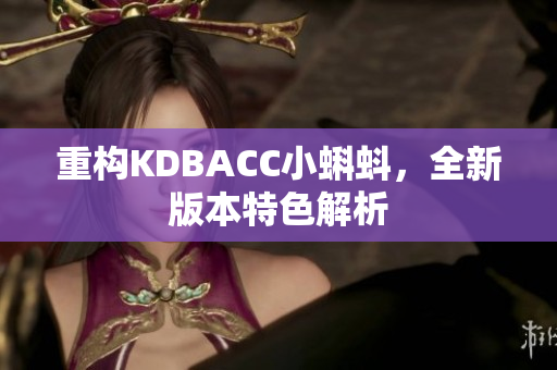 重构KDBACC小蝌蚪，全新版本特色解析