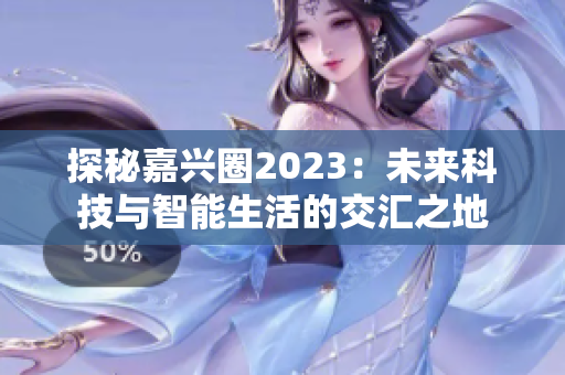 探秘嘉兴圈2023：未来科技与智能生活的交汇之地
