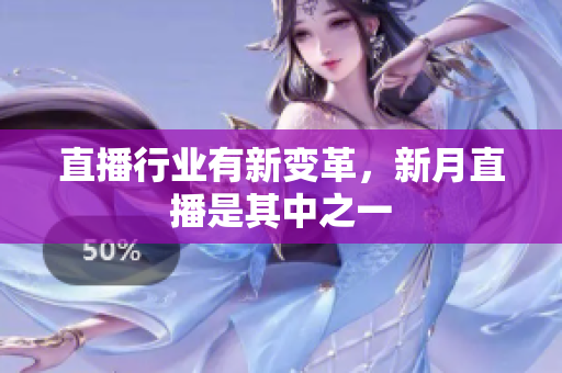 直播行业有新变革，新月直播是其中之一
