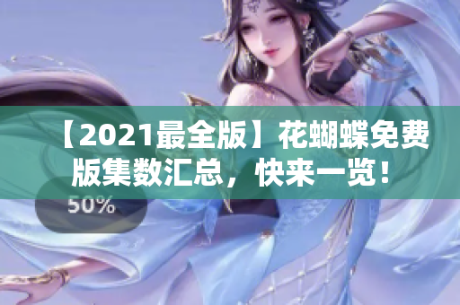 【2021最全版】花蝴蝶免费版集数汇总，快来一览！