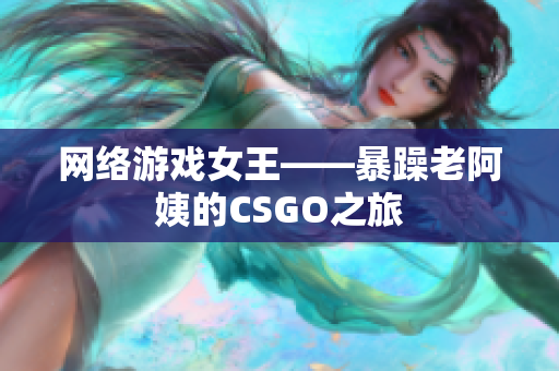 网络游戏女王——暴躁老阿姨的CSGO之旅