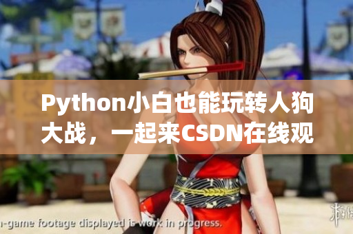 Python小白也能玩转人狗大战，一起来CSDN在线观看