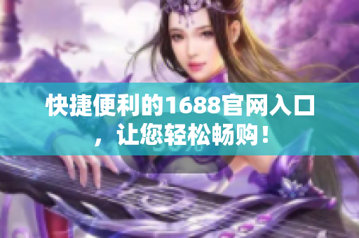 快捷便利的1688官网入口，让您轻松畅购！