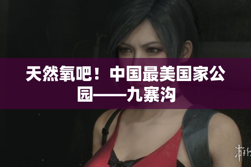 天然氧吧！中国最美国家公园——九寨沟
