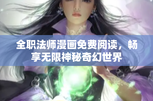 全职法师漫画免费阅读，畅享无限神秘奇幻世界