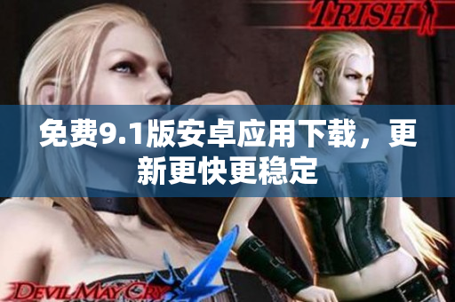 免费9.1版安卓应用下载，更新更快更稳定