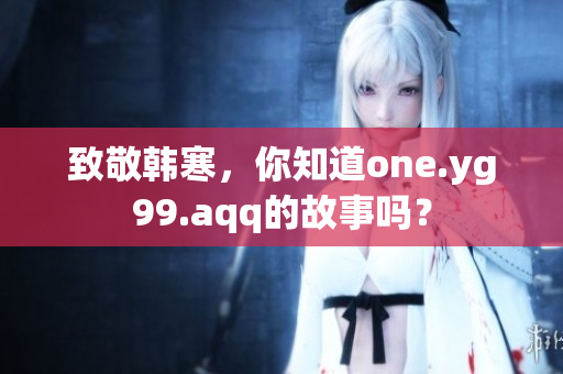 致敬韩寒，你知道one.yg99.aqq的故事吗？