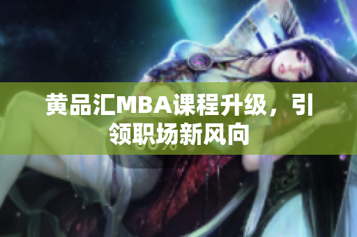 黄品汇MBA课程升级，引领职场新风向