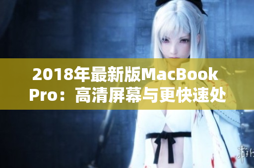 2018年最新版MacBook Pro：高清屏幕与更快速处理器