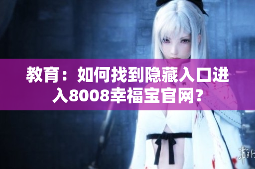 教育：如何找到隐藏入口进入8008幸福宝官网？