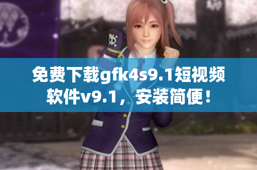 免费下载gfk4s9.1短视频软件v9.1，安装简便！