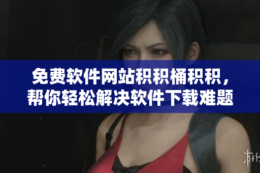 免费软件网站积积桶积积，帮你轻松解决软件下载难题