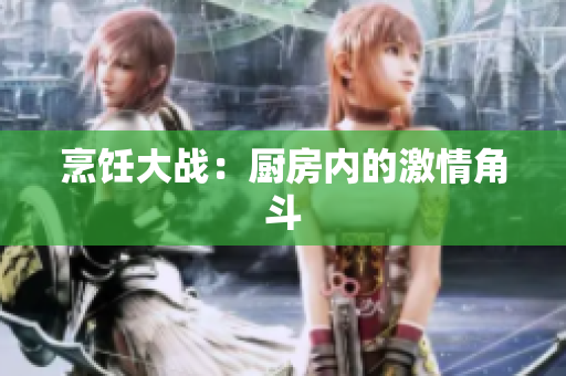 烹饪大战：厨房内的激情角斗