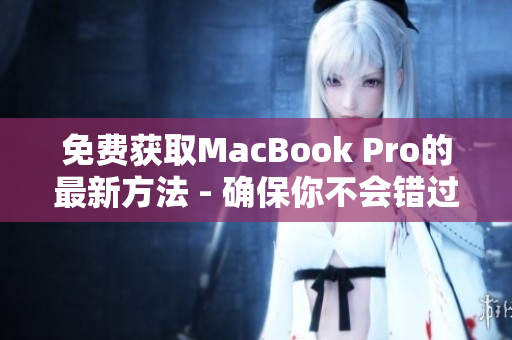 免费获取MacBook Pro的最新方法 - 确保你不会错过！