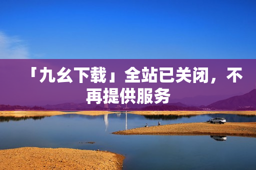 「九幺下载」全站已关闭，不再提供服务