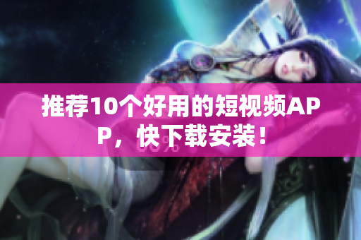 推荐10个好用的短视频APP，快下载安装！