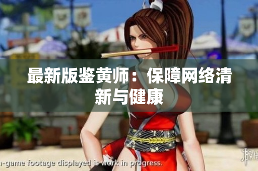 最新版鉴黄师：保障网络清新与健康