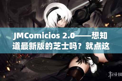 JMComicios 2.0——想知道最新版的芝士吗？就点这里！