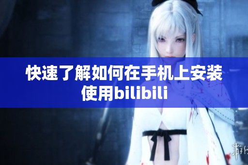 快速了解如何在手机上安装使用bilibili