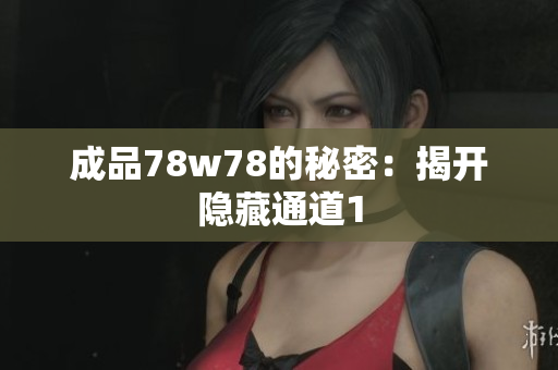 成品78w78的秘密：揭开隐藏通道1