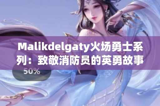 Malikdelgaty火场勇士系列：致敬消防员的英勇故事