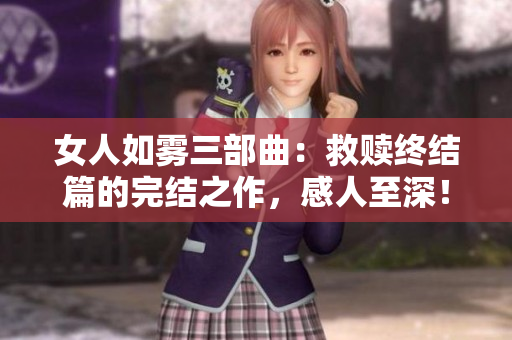 女人如雾三部曲：救赎终结篇的完结之作，感人至深！