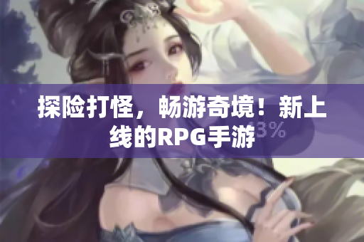 探险打怪，畅游奇境！新上线的RPG手游