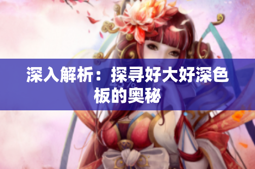 深入解析：探寻好大好深色板的奥秘