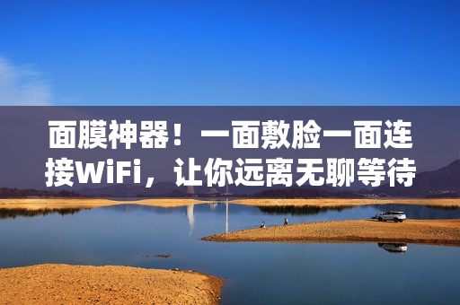 面膜神器！一面敷脸一面连接WiFi，让你远离无聊等待