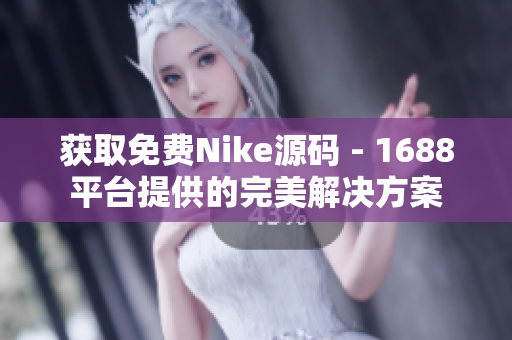 获取免费Nike源码 - 1688平台提供的完美解决方案