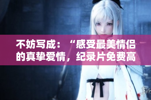 不妨写成：“感受最美情侣的真挚爱情，纪录片免费高清在线观看”