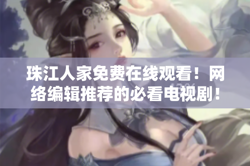 珠江人家免费在线观看！网络编辑推荐的必看电视剧！