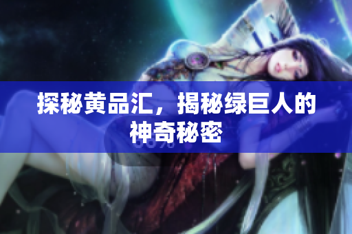 探秘黄品汇，揭秘绿巨人的神奇秘密