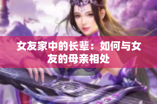 女友家中的长辈：如何与女友的母亲相处