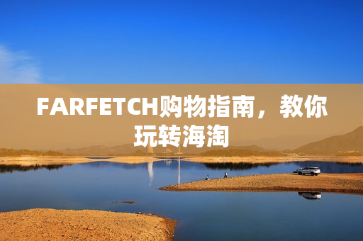 FARFETCH购物指南，教你玩转海淘