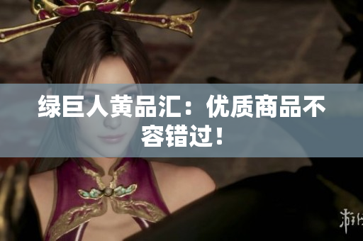 绿巨人黄品汇：优质商品不容错过！