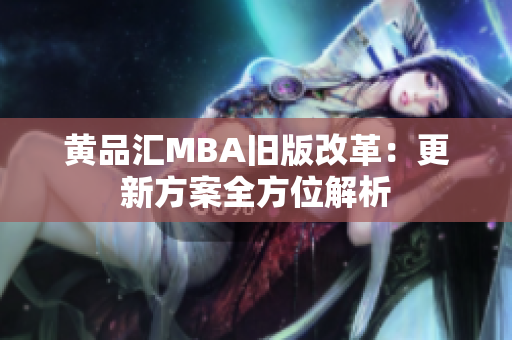 黄品汇MBA旧版改革：更新方案全方位解析