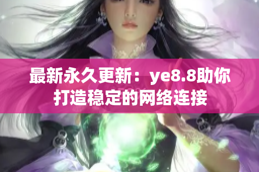 最新永久更新：ye8.8助你打造稳定的网络连接