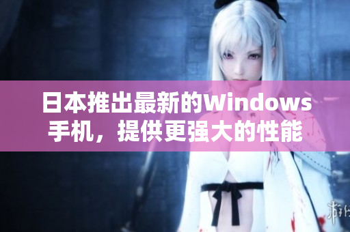 日本推出最新的Windows手机，提供更强大的性能
