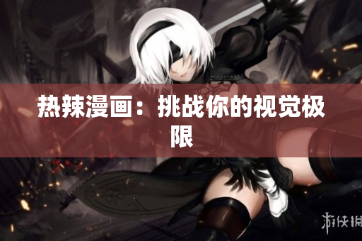 热辣漫画：挑战你的视觉极限