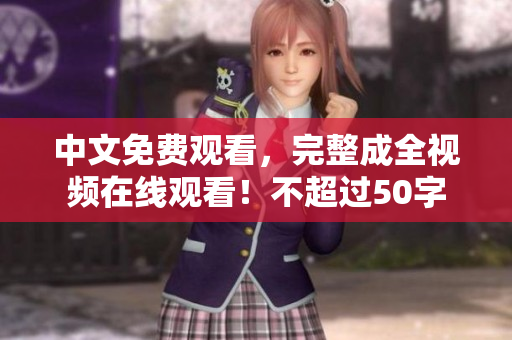 中文免费观看，完整成全视频在线观看！不超过50字