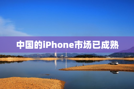 中国的iPhone市场已成熟