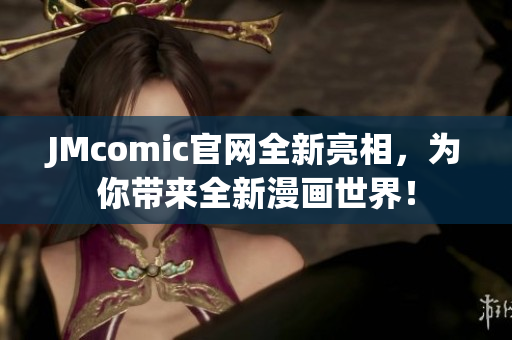 JMcomic官网全新亮相，为你带来全新漫画世界！