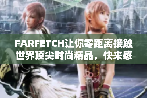 FARFETCH让你零距离接触世界顶尖时尚精品，快来感受！