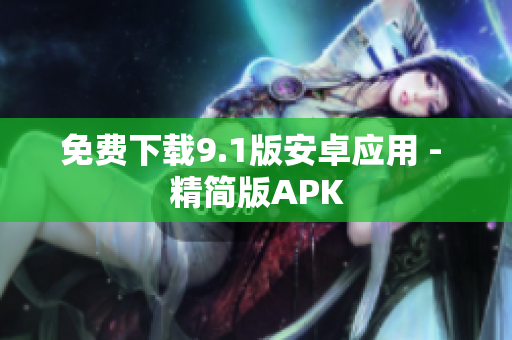 免费下载9.1版安卓应用 - 精简版APK
