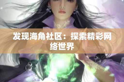 发现海角社区：探索精彩网络世界