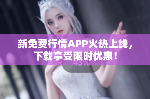 新免费行情APP火热上线，下载享受限时优惠！