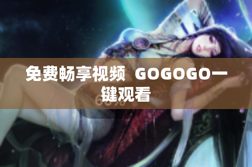 免费畅享视频  GOGOGO一键观看