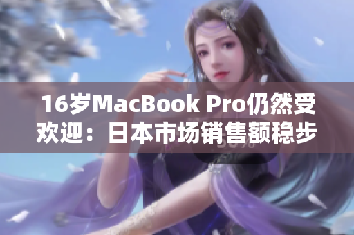 16岁MacBook Pro仍然受欢迎：日本市场销售额稳步增长